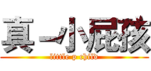 真－小屁孩 (little p child)
