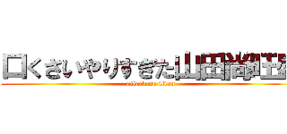 口くさいやりすぎた山田尚旺盛 (attack on titan)