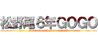 松野尾６年ＧＯＧＯ (Matsunoo 6th grade GOGO)