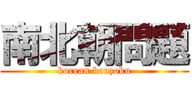 南北朝問題 (korean kouzoku)