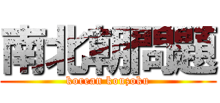 南北朝問題 (korean kouzoku)