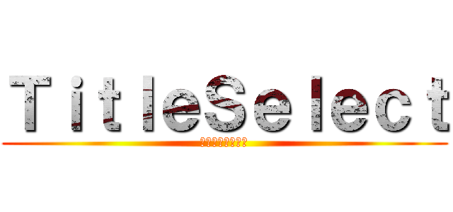 ＴｉｔｌｅＳｅｌｅｃｔ (タイトルセレクト)