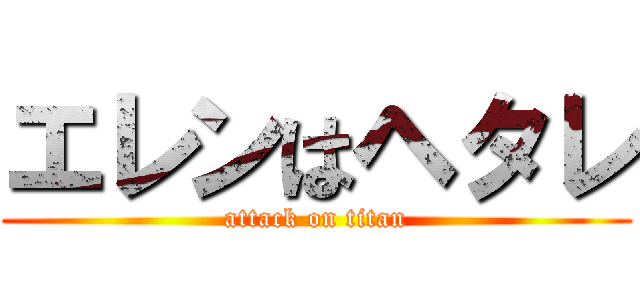 エレンはヘタレ (attack on titan)