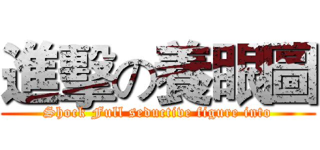 進擊の養眼圖 (Shock Full seductive figure into)