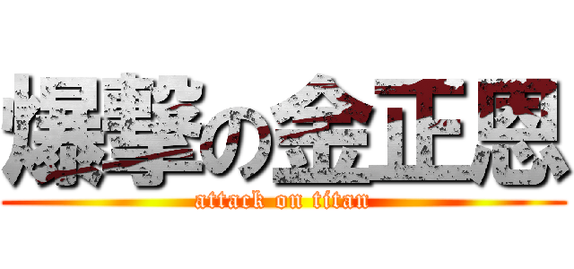 爆撃の金正恩 (attack on titan)