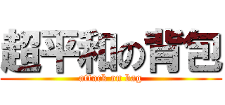 超平和の背包 (attack on bag)