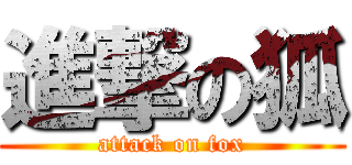 進撃の狐 (attack on fox)