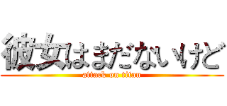 彼女はまだないけど (attack on titan)