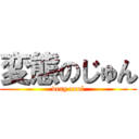 変態のじゅん (very cool)