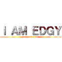 Ｉ ＡＭ ＥＤＧＹ (and you\'re not)
