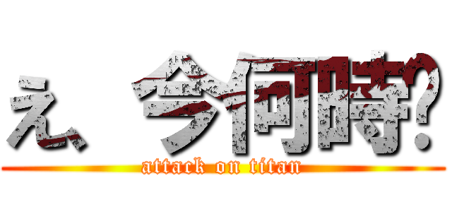 え、今何時⁉ (attack on titan)