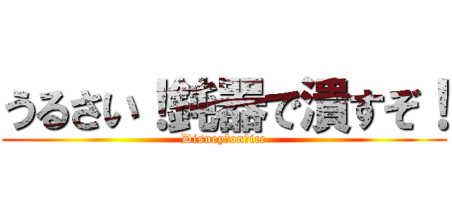 うるさい！鈍器で潰すぞ！ (Disney　on　ice)