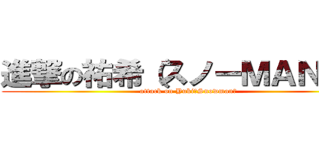 進撃の祐希（スノーＭＡＮ☆） (attack on Yuki（Snowman）)