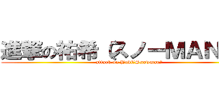 進撃の祐希（スノーＭＡＮ☆） (attack on Yuki（Snowman）)