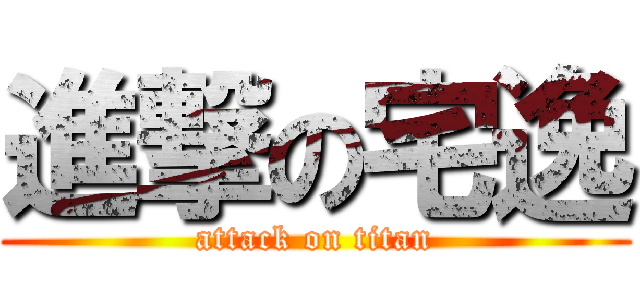 進撃の宅逸 (attack on titan)