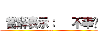  當麻表示：   不幸啊 (........)