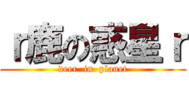 ｒ鹿の惑星ｒ (deer  in  planet)