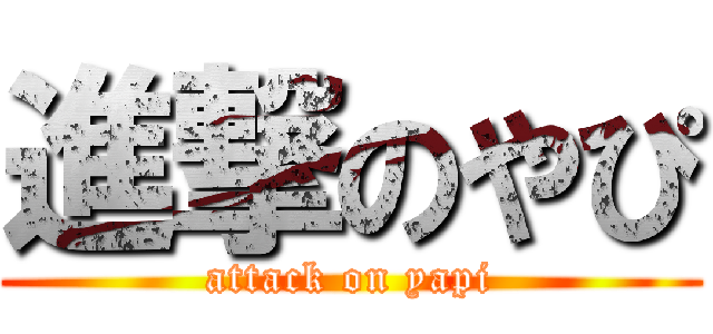 進撃のやぴ (attack on yapi)