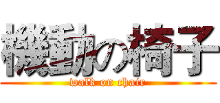 機動の椅子 (walk on chair)
