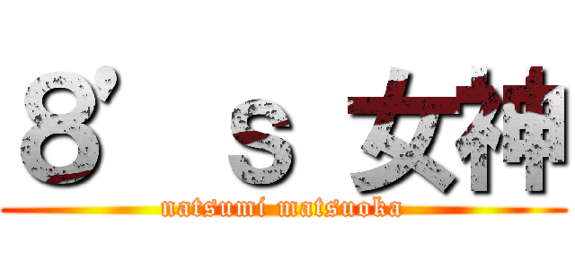 ８’ｓ 女神 (natsumi matsuoka)