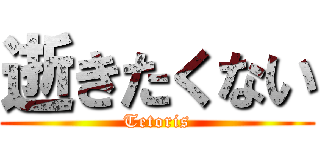 逝きたくない (Tetoris)