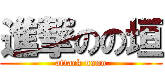 進撃のの垣 (attack nono)