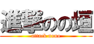 進撃のの垣 (attack nono)