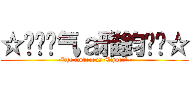 ☆㊣↖煞气ａ雅鈞↘㊣☆ (~*the muderous Miyavi*~)