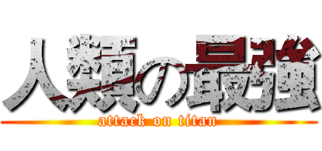 人類の最強 (attack on titan)