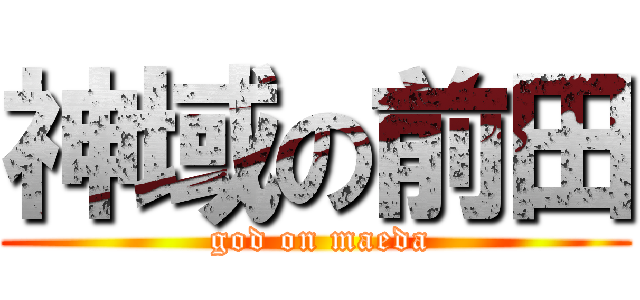 神域の前田 ( god on maeda)
