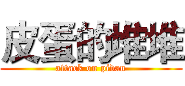 皮蛋的堆堆 (attack on pidan)