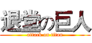 退堂の巨人 (attack on titan)