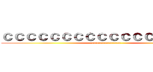 ｃｃｃｃｃｃｃｃｃｃｃｃｃｃｃｃｃｃ (cccccccccccccccccc)