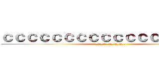 ｃｃｃｃｃｃｃｃｃｃｃｃｃｃｃｃｃｃ (cccccccccccccccccc)