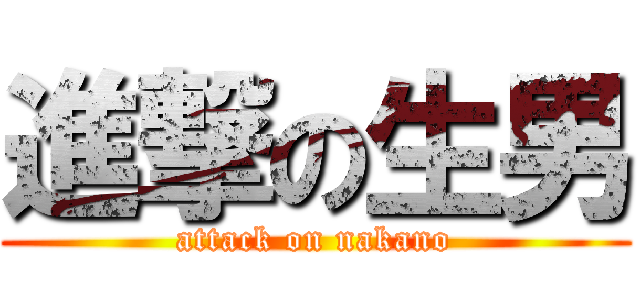 進撃の生男 (attack on nakano)