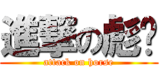 進撃の彪强 (attack on horse)