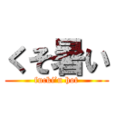 くそ暑い (fucki’n hot)