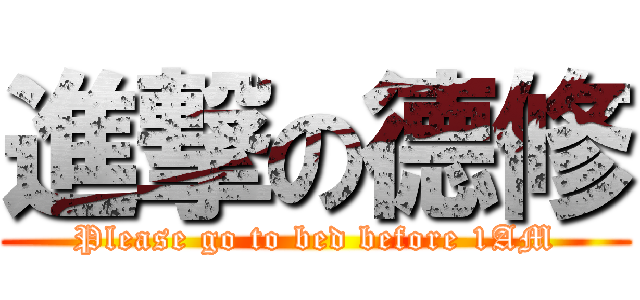 進撃の德修 (Please go to bed before 1AM)