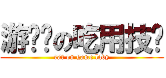 游戏姬の吃用技术 (eat on game lady)