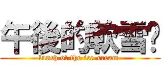午後的軟雪榚 (lunch of the ice-cream )