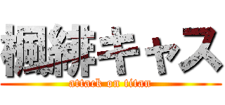 楓緋キャス (attack on titan)