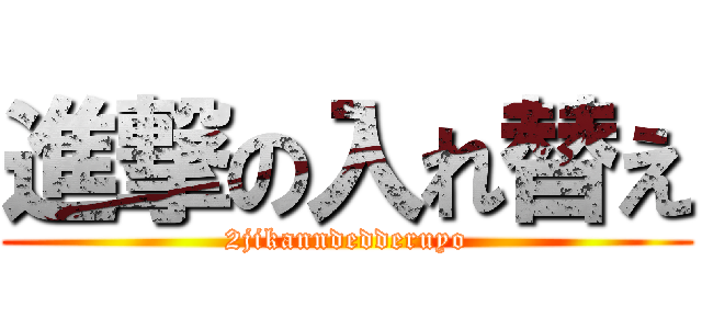 進撃の入れ替え (2jikanndedderuyo)