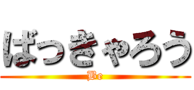 ばっきゃろう (Be)