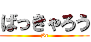 ばっきゃろう (Be)