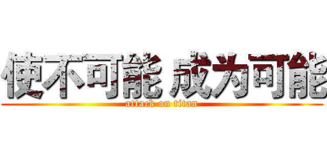 使不可能 成为可能 (attack on titan)