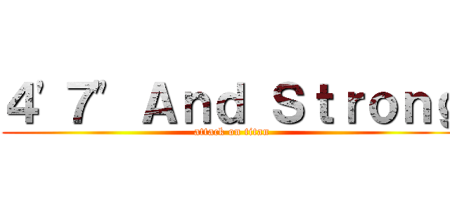 ４'７" Ａｎｄ Ｓｔｒｏｎｇ (attack on titan)