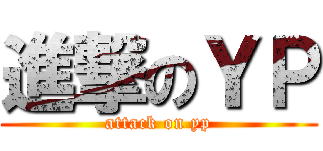 進撃のＹＰ (attack on yp)