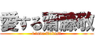 愛する齋藤敬 (i love Takasi)