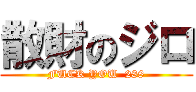 散財のジロ (FUCK YOU  288)