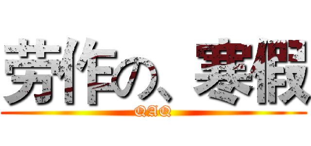 劳作の、寒假 (QAQ)